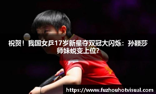 祝贺！我国女乒17岁新星夺双冠大闪烁：孙颖莎师妹蜕变上位？